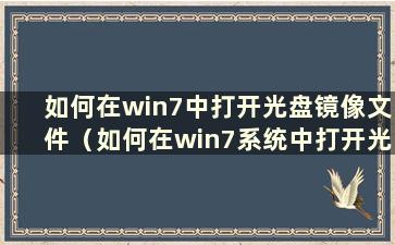 如何在win7中打开光盘镜像文件（如何在win7系统中打开光盘文件）