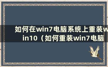 如何在win7电脑系统上重装win10（如何重装win7电脑系统教程）