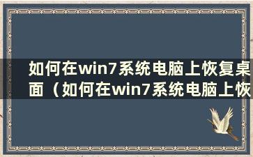 如何在win7系统电脑上恢复桌面（如何在win7系统电脑上恢复网络设置）