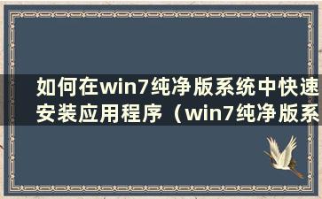 如何在win7纯净版系统中快速安装应用程序（win7纯净版系统安装教程）