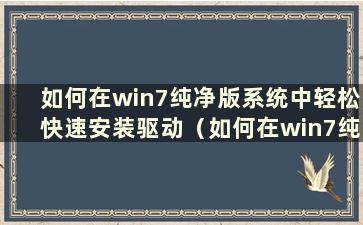 如何在win7纯净版系统中轻松快速安装驱动（如何在win7纯净版系统中轻松快速安装应用程序）