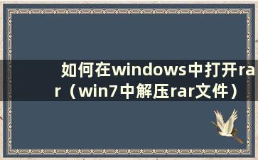 如何在windows中打开rar（win7中解压rar文件）