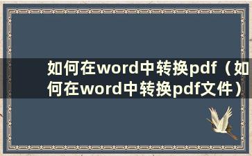 如何在word中转换pdf（如何在word中转换pdf文件）