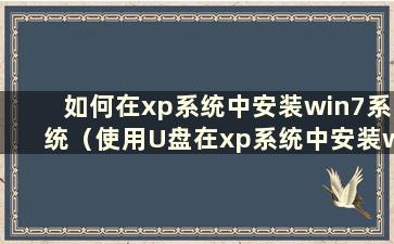 如何在xp系统中安装win7系统（使用U盘在xp系统中安装win7系统的步骤）