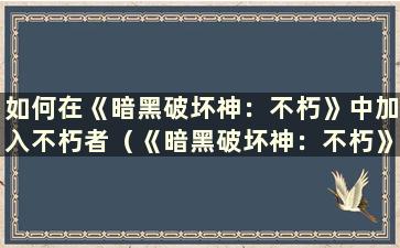 如何在《暗黑破坏神：不朽》中加入不朽者（《暗黑破坏神：不朽》在线游戏）