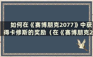 如何在《赛博朋克2077》中获得卡修斯的奖励（在《赛博朋克2077》中从卡修斯那里获得免费奖励）