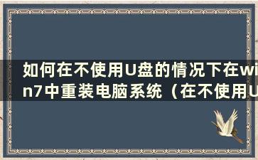 如何在不使用U盘的情况下在win7中重装电脑系统（在不使用U盘的情况下在win7中重装系统的步骤）