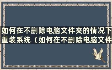 如何在不删除电脑文件夹的情况下重装系统（如何在不删除电脑文件的情况下重装系统）