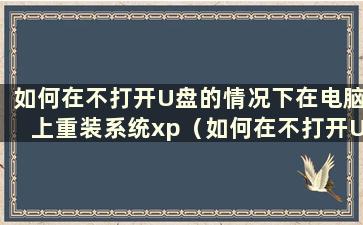 如何在不打开U盘的情况下在电脑上重装系统xp（如何在不打开U盘的情况下在电脑上重装系统xp）