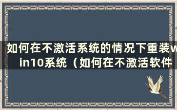 如何在不激活系统的情况下重装win10系统（如何在不激活软件的情况下重装win10系统）