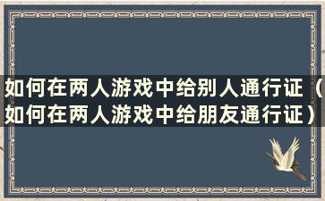 如何在两人游戏中给别人通行证（如何在两人游戏中给朋友通行证）