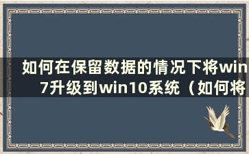 如何在保留数据的情况下将win7升级到win10系统（如何将win7升级到win10系统并出现错误代码）