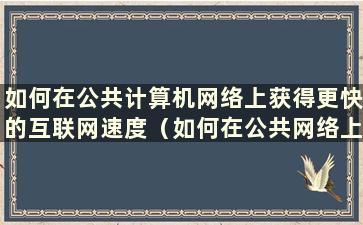 如何在公共计算机网络上获得更快的互联网速度（如何在公共网络上获得更快的互联网速度）