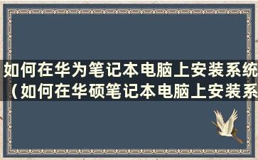 如何在华为笔记本电脑上安装系统（如何在华硕笔记本电脑上安装系统）