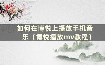 如何在博悦上播放手机音乐（博悦播放mv教程）