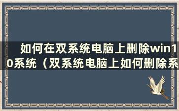 如何在双系统电脑上删除win10系统（双系统电脑上如何删除系统）