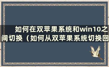 如何在双苹果系统和win10之间切换（如何从双苹果系统切换回苹果系统）