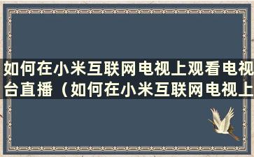 如何在小米互联网电视上观看电视台直播（如何在小米互联网电视上观看电视台直播）