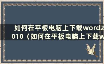 如何在平板电脑上下载word2010（如何在平板电脑上下载word2010）