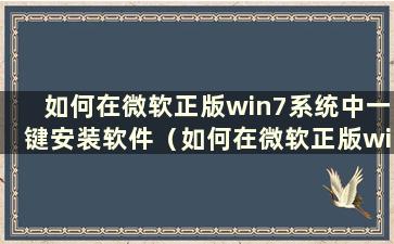 如何在微软正版win7系统中一键安装软件（如何在微软正版win7系统中一键安装驱动）