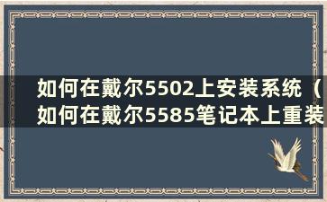 如何在戴尔5502上安装系统（如何在戴尔5585笔记本上重装系统）