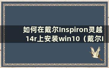 如何在戴尔Inspiron灵越14r上安装win10（戴尔Inspiron灵越14上安装固态硬盘教程）