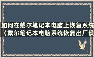 如何在戴尔笔记本电脑上恢复系统（戴尔笔记本电脑系统恢复出厂设置）