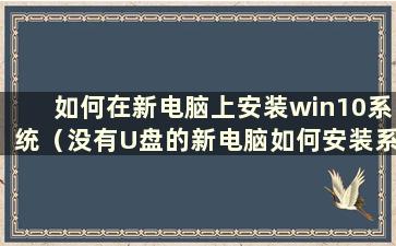 如何在新电脑上安装win10系统（没有U盘的新电脑如何安装系统）