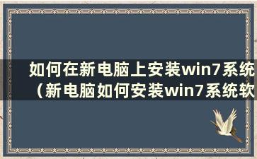 如何在新电脑上安装win7系统（新电脑如何安装win7系统软件）