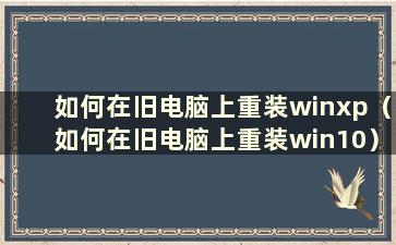 如何在旧电脑上重装winxp（如何在旧电脑上重装win10）