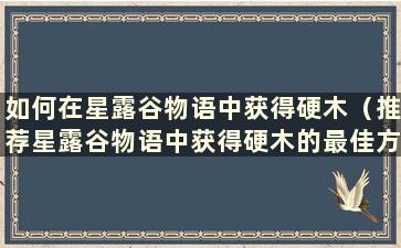 如何在星露谷物语中获得硬木（推荐星露谷物语中获得硬木的最佳方式）