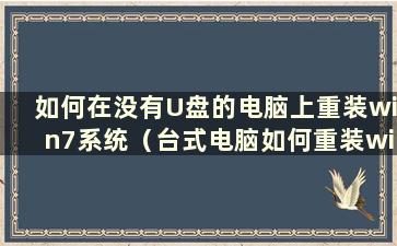 如何在没有U盘的电脑上重装win7系统（台式电脑如何重装win7）