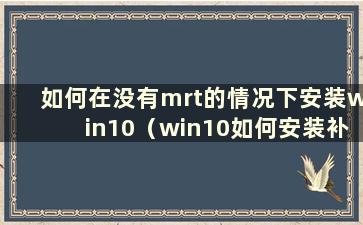 如何在没有mrt的情况下安装win10（win10如何安装补丁）