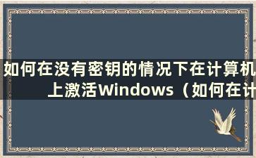 如何在没有密钥的情况下在计算机上激活Windows（如何在计算机上激活Windows）