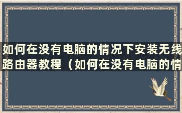 如何在没有电脑的情况下安装无线路由器教程（如何在没有电脑的情况下安装无线路由器驱动）