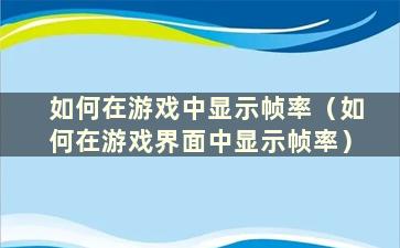 如何在游戏中显示帧率（如何在游戏界面中显示帧率）