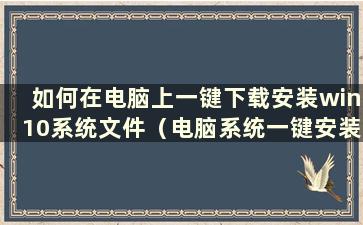 如何在电脑上一键下载安装win10系统文件（电脑系统一键安装软件）