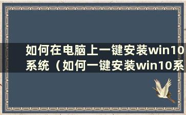 如何在电脑上一键安装win10系统（如何一键安装win10系统）