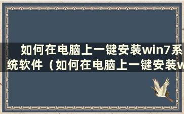 如何在电脑上一键安装win7系统软件（如何在电脑上一键安装win7系统版本）