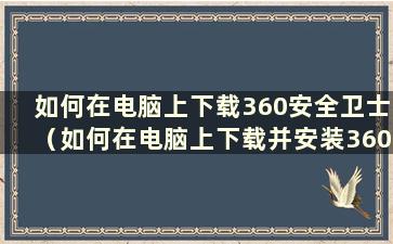 如何在电脑上下载360安全卫士（如何在电脑上下载并安装360安全卫士）