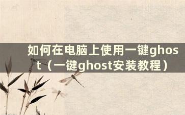 如何在电脑上使用一键ghost（一键ghost安装教程）