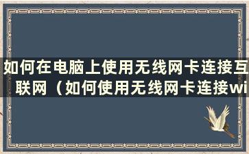 如何在电脑上使用无线网卡连接互联网（如何使用无线网卡连接wi-fi）