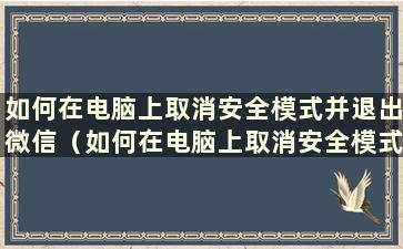 如何在电脑上取消安全模式并退出微信（如何在电脑上取消安全模式但无法退出）