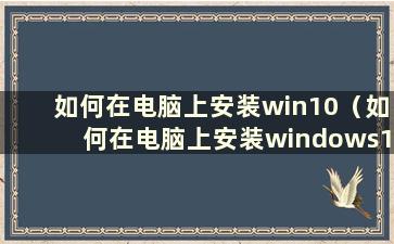 如何在电脑上安装win10（如何在电脑上安装windows10）