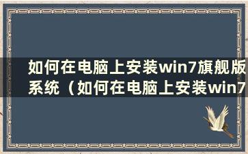 如何在电脑上安装win7旗舰版系统（如何在电脑上安装win7旗舰版系统软件）