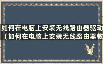 如何在电脑上安装无线路由器驱动（如何在电脑上安装无线路由器教程）