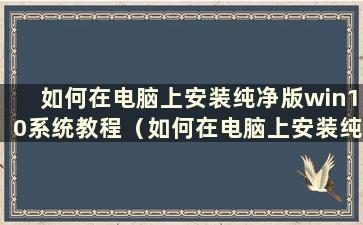 如何在电脑上安装纯净版win10系统教程（如何在电脑上安装纯净版win10系统软件）