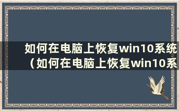 如何在电脑上恢复win10系统（如何在电脑上恢复win10系统）