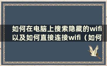 如何在电脑上搜索隐藏的wifi以及如何直接连接wifi（如何在电脑上搜索隐藏的无线wifi）