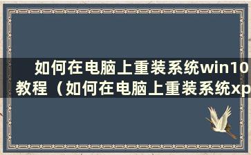 如何在电脑上重装系统win10教程（如何在电脑上重装系统xp）